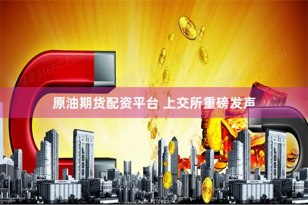 原油期货配资平台 上交所重磅发声