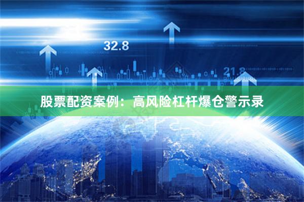 股票配资案例:高风险杠杆爆仓警示录