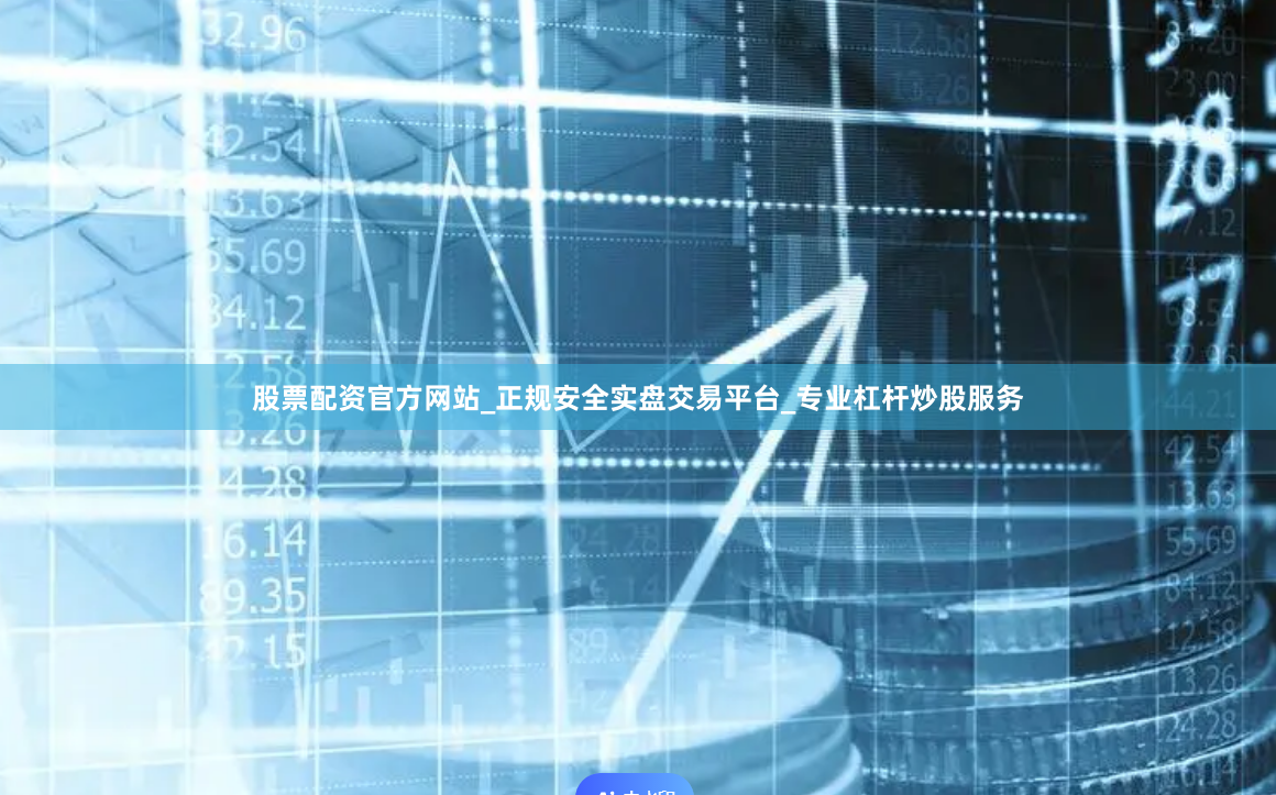 股票配资官方网站_正规安全实盘交易平台_专业杠杆炒股服务