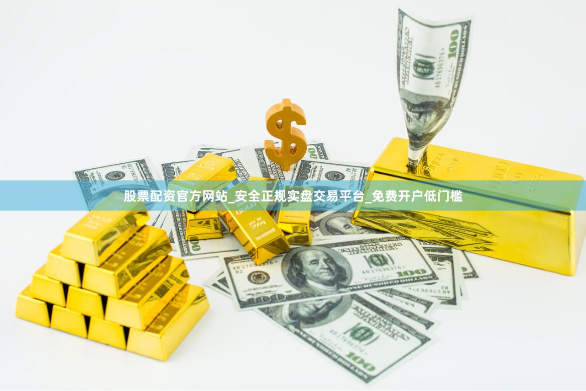 股票配资官方网站_安全正规实盘交易平台_免费开户低门槛
