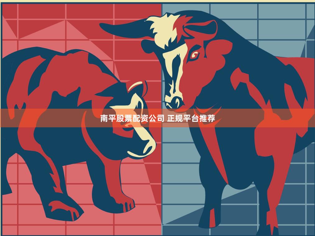 南平股票配资公司 正规平台推荐