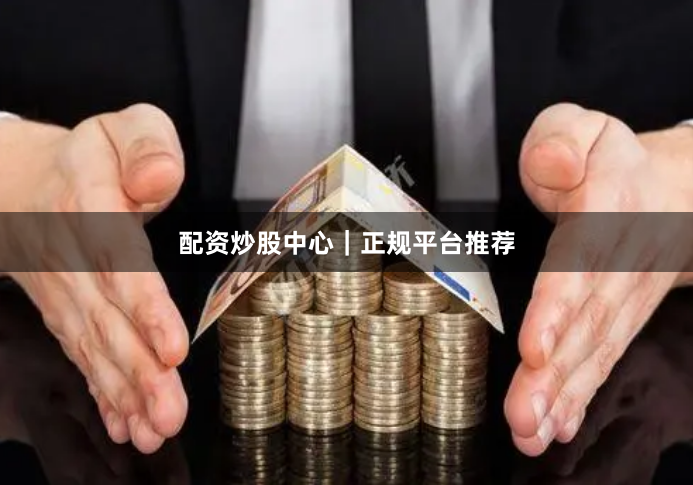 配资炒股中心｜正规平台推荐