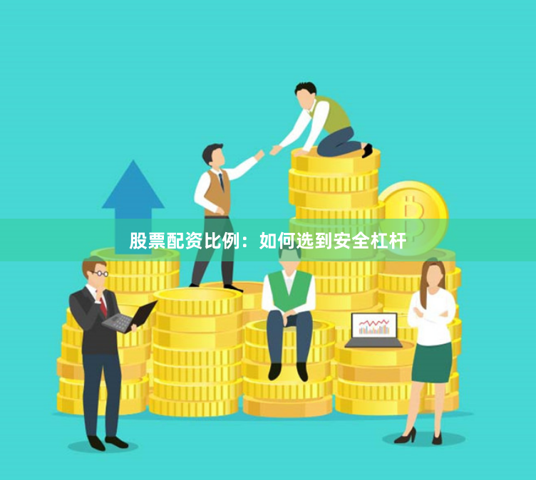股票配资比例：如何选到安全杠杆