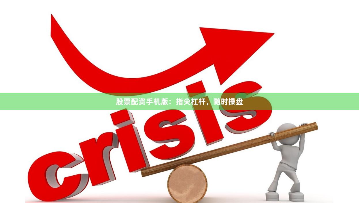 股票配资手机版：指尖杠杆，随时操盘