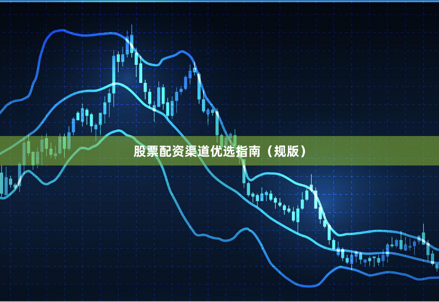 股票配资渠道优选指南（规版）