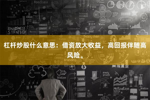 杠杆炒股什么意思：借资放大收益，高回报伴随高风险。