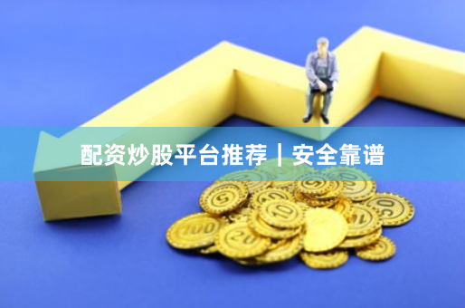 配资炒股平台推荐｜安全靠谱