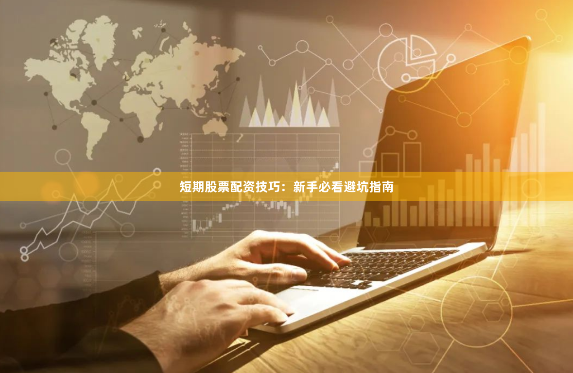 短期股票配资技巧：新手必看避坑指南