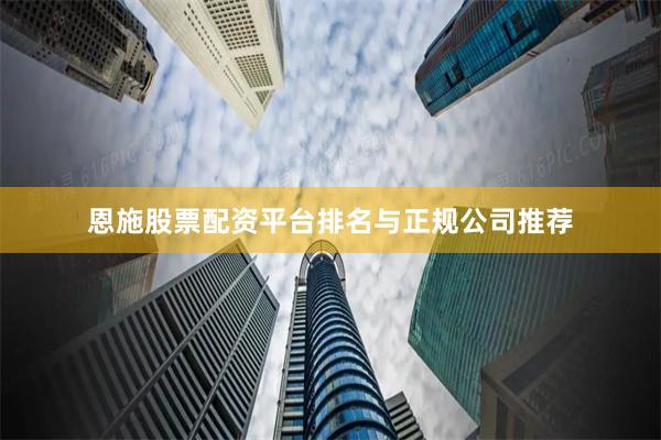 恩施股票配资平台排名与正规公司推荐